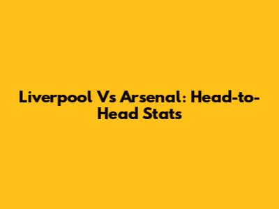 Liverpool Vs Arsenal: Head-to-Head Stats