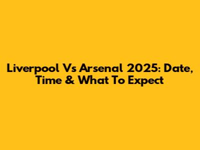 Liverpool Vs Arsenal 2025: Date, Time & What To Expect