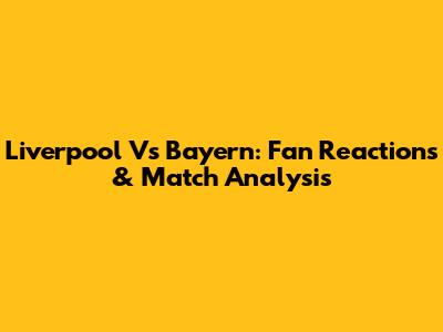 Liverpool Vs Bayern: Fan Reactions & Match Analysis