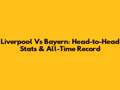 Liverpool Vs Bayern: Head-to-Head Stats & All-Time Record