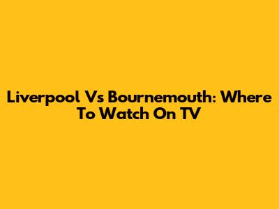 Liverpool Vs Bournemouth: Where To Watch On TV