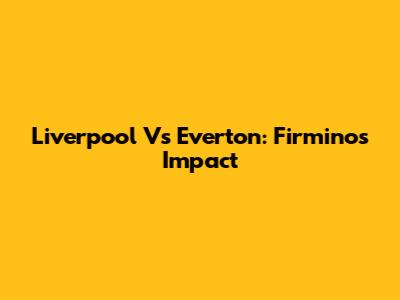 Liverpool Vs Everton: Firmino's Impact