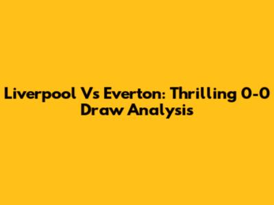 Liverpool Vs Everton: Thrilling 0-0 Draw Analysis