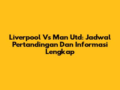 Liverpool Vs Man Utd: Jadwal Pertandingan Dan Informasi Lengkap