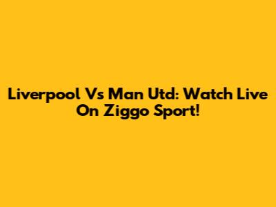 Liverpool Vs Man Utd: Watch Live On Ziggo Sport!