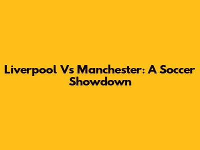 Liverpool Vs Manchester: A Soccer Showdown
