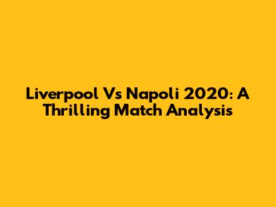 Liverpool Vs Napoli 2020: A Thrilling Match Analysis