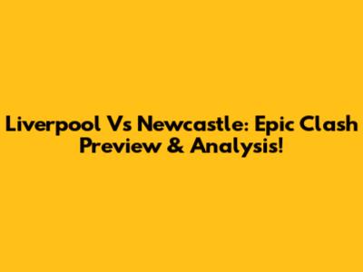Liverpool Vs Newcastle: Epic Clash Preview & Analysis!