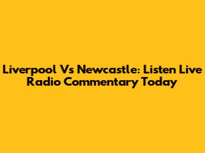 Liverpool Vs Newcastle: Listen Live Radio Commentary Today