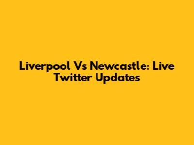 Liverpool Vs Newcastle: Live Twitter Updates