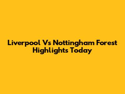 Liverpool Vs Nottingham Forest Highlights Today