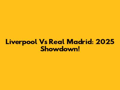 Liverpool Vs Real Madrid: 2025 Showdown!