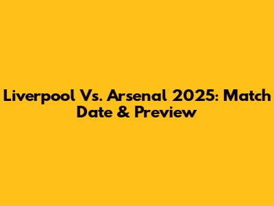 Liverpool Vs. Arsenal 2025: Match Date & Preview