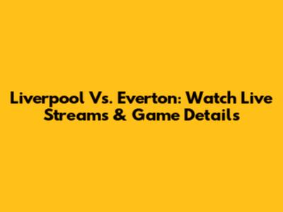Liverpool Vs. Everton: Watch Live Streams & Game Details