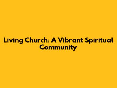 Living Church: A Vibrant Spiritual Community