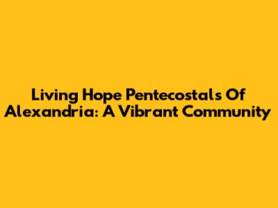 Living Hope Pentecostals Of Alexandria: A Vibrant Community