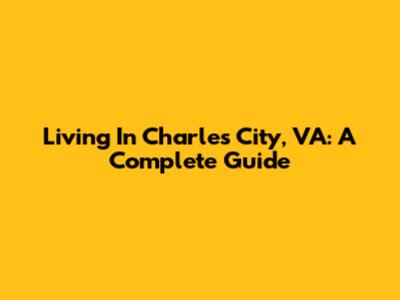 Living In Charles City, VA: A Complete Guide