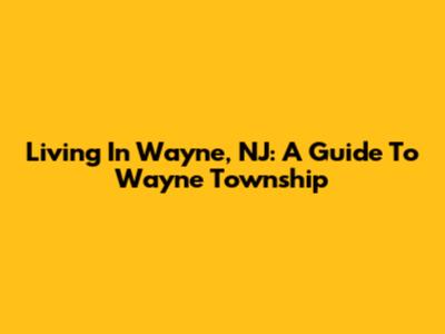 Living In Wayne, NJ: A Guide To Wayne Township