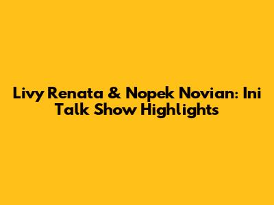 Livy Renata & Nopek Novian: Ini Talk Show Highlights