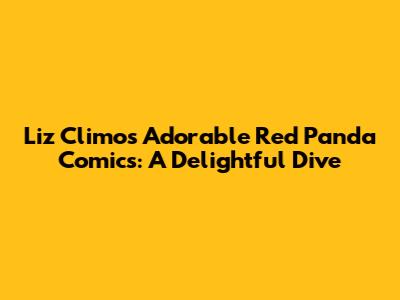 Liz Climo's Adorable Red Panda Comics: A Delightful Dive