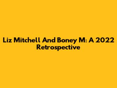 Liz Mitchell And Boney M: A 2022 Retrospective