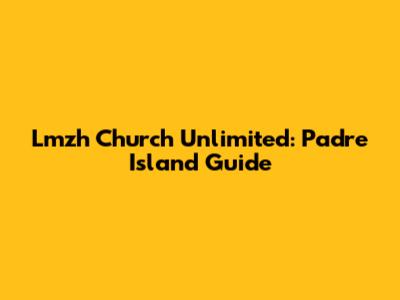 Lmzh Church Unlimited: Padre Island Guide