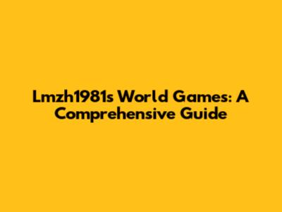 Lmzh1981's World Games: A Comprehensive Guide
