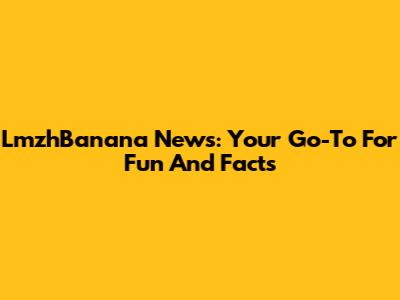 LmzhBanana News: Your Go-To For Fun And Facts