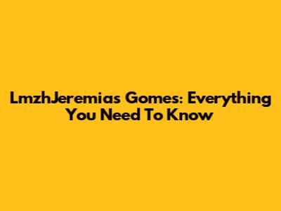 LmzhJeremias Gomes: Everything You Need To Know