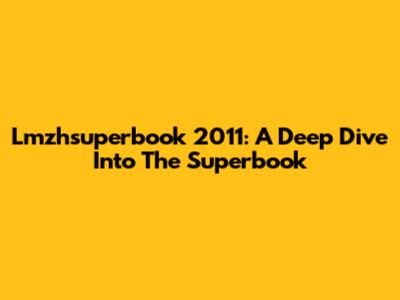 Lmzhsuperbook 2011: A Deep Dive Into The Superbook