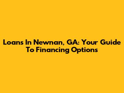 Loans In Newnan, GA: Your Guide To Financing Options
