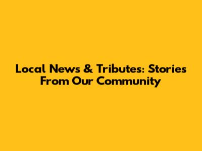 Local News & Tributes: Stories From Our Community