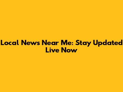 Local News Near Me: Stay Updated Live Now