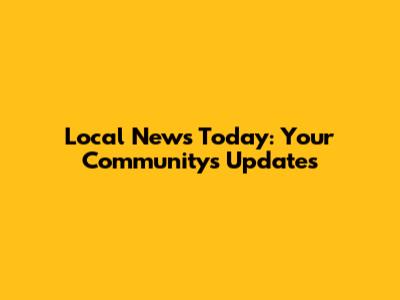 Local News Today: Your Community's Updates