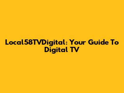 Local58TVDigital: Your Guide To Digital TV