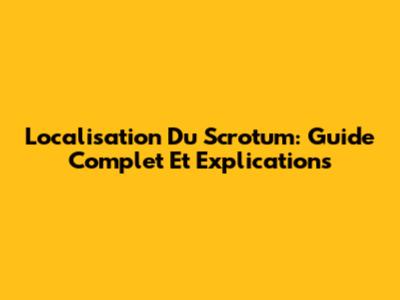 Localisation Du Scrotum: Guide Complet Et Explications