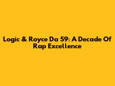 Logic & Royce Da 5'9'': A Decade Of Rap Excellence