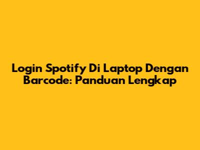 Login Spotify Di Laptop Dengan Barcode: Panduan Lengkap