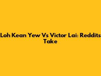 Loh Kean Yew Vs Victor Lai: Reddit's Take