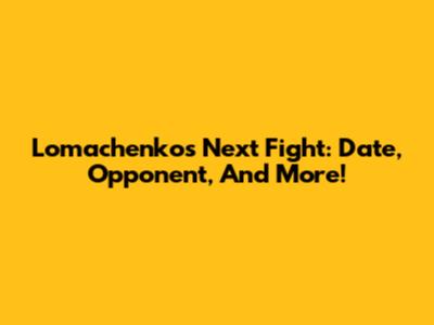 Lomachenko's Next Fight: Date, Opponent, And More!