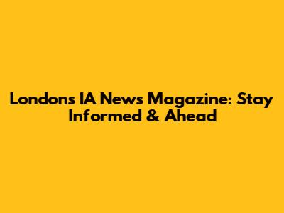 London's IA News Magazine: Stay Informed & Ahead