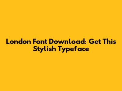 London Font Download: Get This Stylish Typeface