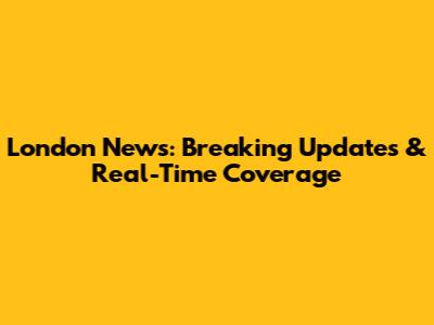London News: Breaking Updates & Real-Time Coverage