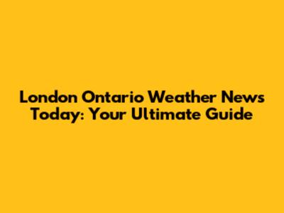 London Ontario Weather News Today: Your Ultimate Guide
