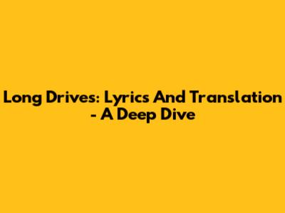 Long Drives: Lyrics And Translation - A Deep Dive