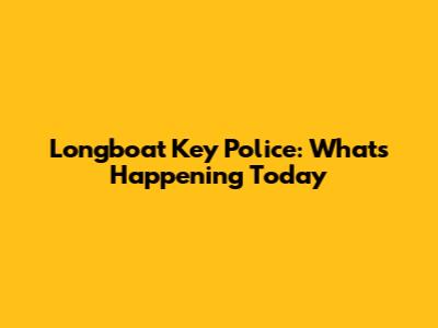 Longboat Key Police: What's Happening Today