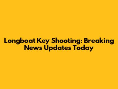 Longboat Key Shooting: Breaking News Updates Today
