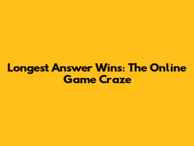 Longest Answer Wins: The Online Game Craze