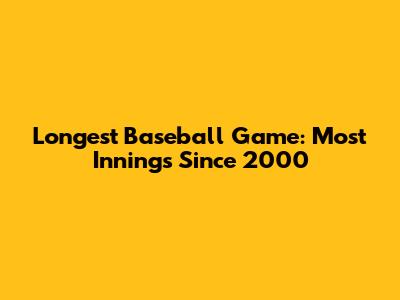 Longest Baseball Game: Most Innings Since 2000