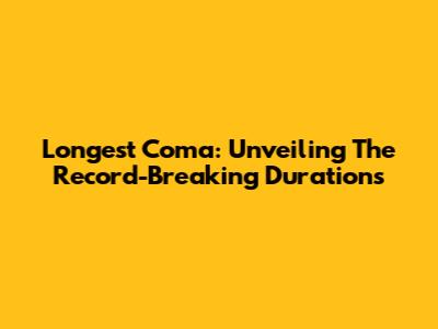 Longest Coma: Unveiling The Record-Breaking Durations